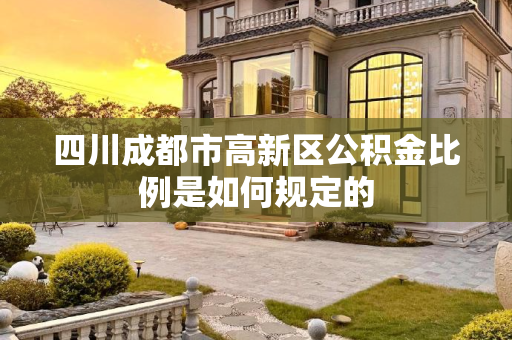 四川成都市高新区公积金比例是如何规定的