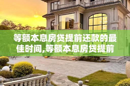 等额本息房贷提前还款的最佳时间,等额本息房贷提前还款最佳时间