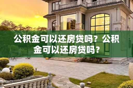 公积金可以还房贷吗？公积金可以还房贷吗？
