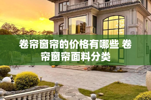 卷帘窗帘的价格有哪些 卷帘窗帘面料分类