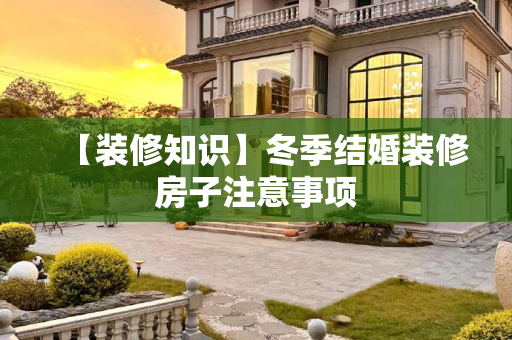 【装修知识】冬季结婚装修房子注意事项