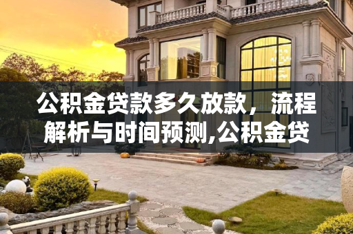公积金贷款多久放款，流程解析与时间预测,公积金贷款多久放款