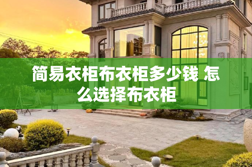 简易衣柜布衣柜多少钱 怎么选择布衣柜