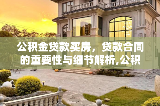 公积金贷款买房，贷款合同的重要性与细节解析,公积金贷款买房有贷款合同吗