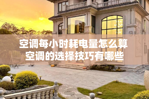 空调每小时耗电量怎么算 空调的选择技巧有哪些