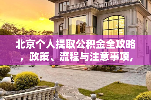北京个人提取公积金全攻略，政策、流程与注意事项,北京个人能提取公积金吗