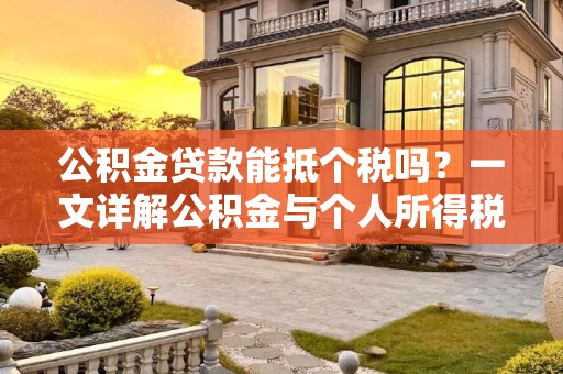 公积金贷款能抵个税吗？一文详解公积金与个人所得税的关联,公积金贷款能抵个税吗