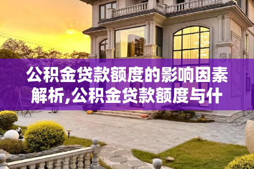 公积金贷款额度的影响因素解析,公积金贷款额度与什么因素有关