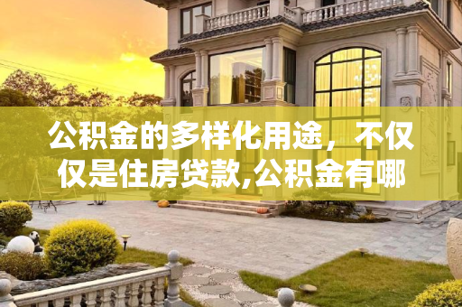 公积金的多样化用途，不仅仅是住房贷款,公积金有哪些用途