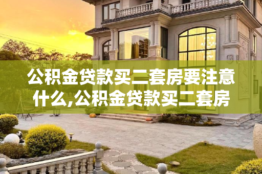 公积金贷款买二套房要注意什么,公积金贷款买二套房要注意什么