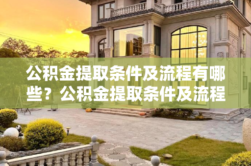 公积金提取条件及流程有哪些？公积金提取条件及流程有哪些?