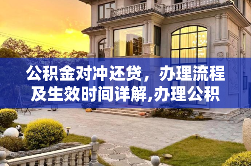 公积金对冲还贷，办理流程及生效时间详解,办理公积金对冲还贷多久开始生效？