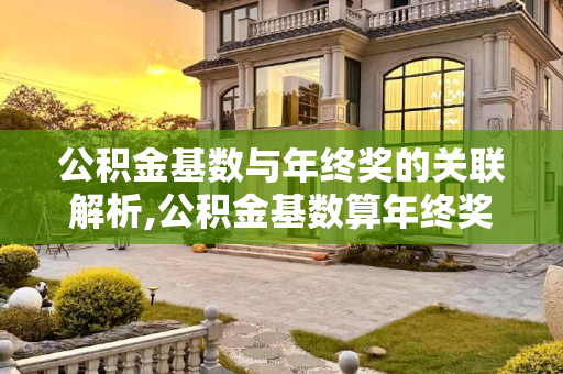 公积金基数与年终奖的关联解析,公积金基数算年终奖吗?