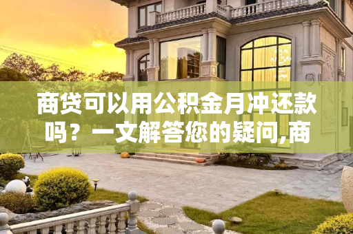 商贷可以用公积金月冲还款吗？一文解答您的疑问,商贷可以用公积金月冲还款吗