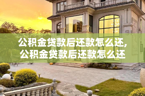 公积金贷款后还款怎么还,公积金贷款后还款怎么还
