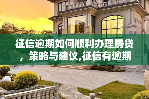 征信逾期如何顺利办理房贷，策略与建议,征信有逾期怎样才能办房贷