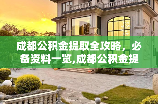 成都公积金提取全攻略，必备资料一览,成都公积金提取资料需要有哪些