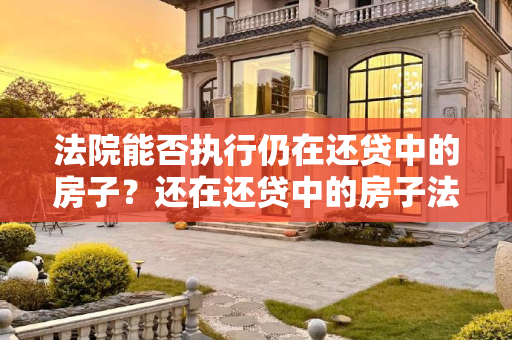 法院能否执行仍在还贷中的房子？还在还贷中的房子法院能执行吗