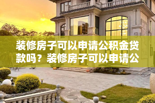 装修房子可以申请公积金贷款吗？装修房子可以申请公积金贷款吗