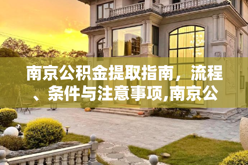 南京公积金提取指南，流程、条件与注意事项,南京公积金怎么提取的