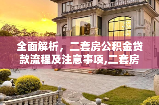 全面解析，二套房公积金贷款流程及注意事项,二套房公积金贷款流程有哪些