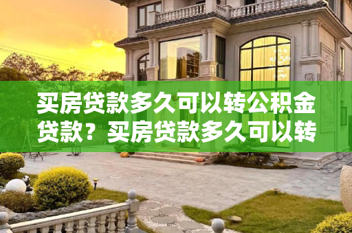 买房贷款多久可以转公积金贷款？买房贷款多久可以转公积金贷款