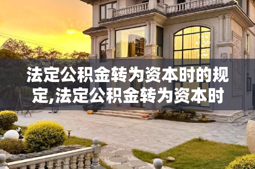法定公积金转为资本时的规定,法定公积金转为资本时的规定？