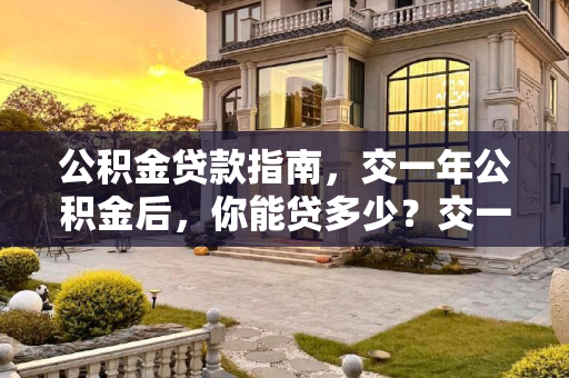 公积金贷款指南，交一年公积金后，你能贷多少？交一年的公积金买房能贷款多少