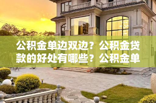 公积金单边双边？公积金贷款的好处有哪些？公积金单边双边？公积金贷款的好处有哪些？