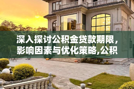 深入探讨公积金贷款期限，影响因素与优化策略,公积金贷款期限