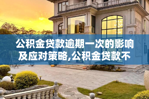 公积金贷款逾期一次的影响及应对策略,公积金贷款不小心逾期一次会怎么样