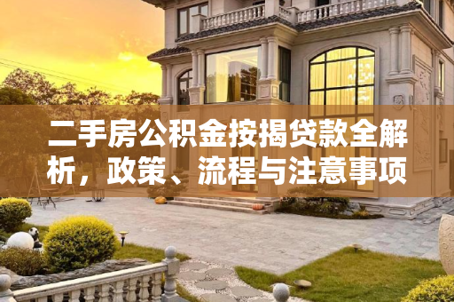 二手房公积金按揭贷款全解析，政策、流程与注意事项,二手房可以用公积金按揭贷款吗?