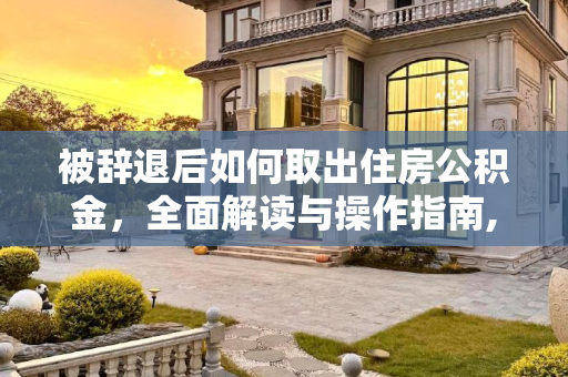 被辞退后如何取出住房公积金，全面解读与操作指南,被辞退能取出住房公积金吗