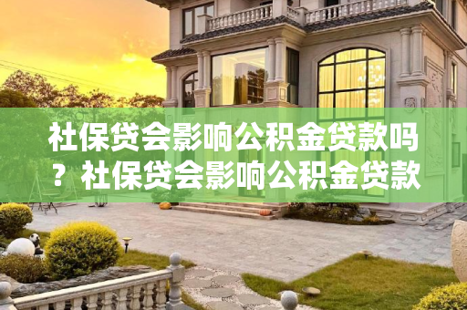 社保贷会影响公积金贷款吗？社保贷会影响公积金贷款吗