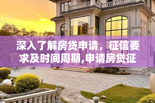 深入了解房贷申请，征信要求及时间周期,申请房贷征信要求多久