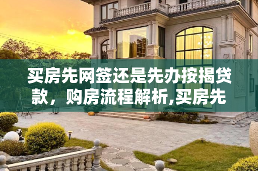 买房先网签还是先办按揭贷款，购房流程解析,买房先网签还是先办按揭贷款