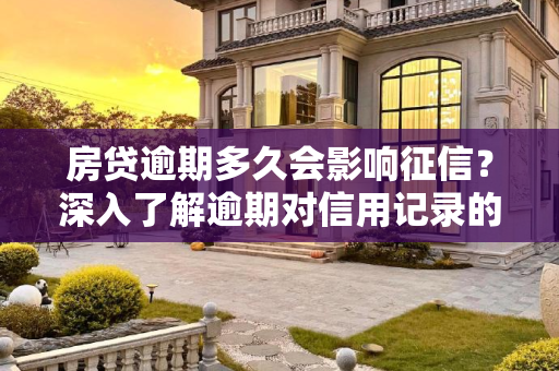 房贷逾期多久会影响征信？深入了解逾期对信用记录的影响,房贷逾期多久会影响征信
