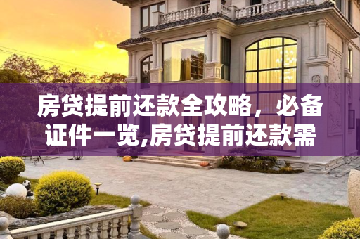 房贷提前还款全攻略，必备证件一览,房贷提前还款需要带什么证件