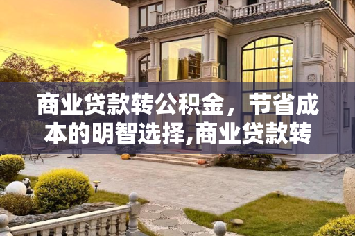 商业贷款转公积金，节省成本的明智选择,商业贷款转公积金