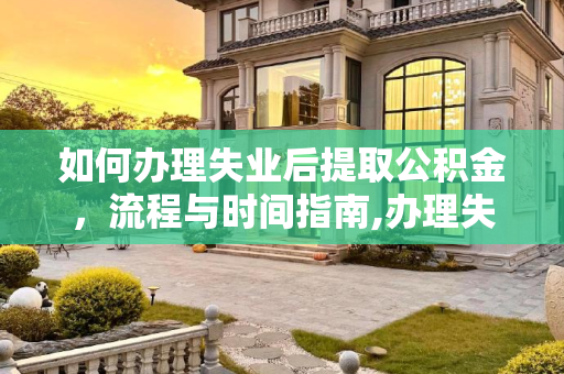 如何办理失业后提取公积金，流程与时间指南,办理失业后多长时间提取公积金