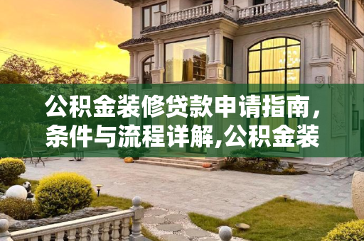 公积金装修贷款申请指南，条件与流程详解,公积金装修贷款怎么申请条件包括什么?