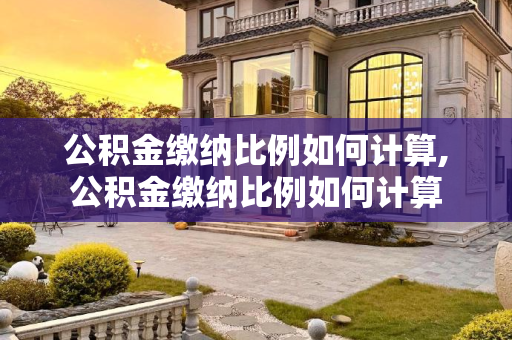 公积金缴纳比例如何计算,公积金缴纳比例如何计算