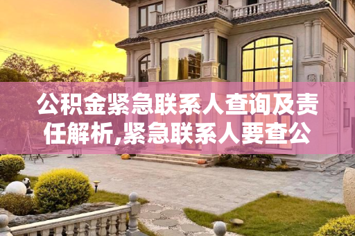 公积金紧急联系人查询及责任解析,紧急联系人要查公积金怎么回事？公积金紧急联系人有没有责任？