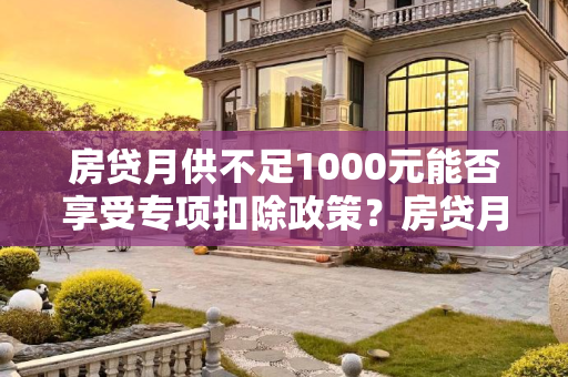 房贷月供不足1000元能否享受专项扣除政策？房贷月供不足1000能专项扣除吗