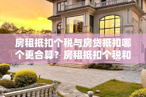 房租抵扣个税与房贷抵扣哪个更合算？房租抵扣个税和房贷抵扣哪个合算