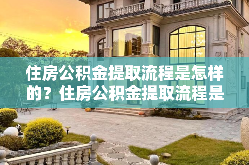 住房公积金提取流程是怎样的？住房公积金提取流程是怎样的?