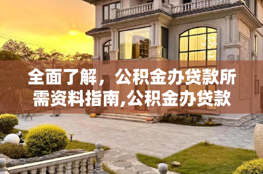 全面了解，公积金办贷款所需资料指南,公积金办贷款需要什么资料