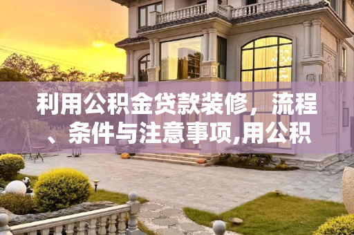 利用公积金贷款装修，流程、条件与注意事项,用公积金如何贷款装修?