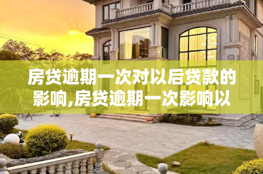 房贷逾期一次对以后贷款的影响,房贷逾期一次影响以后贷款吗