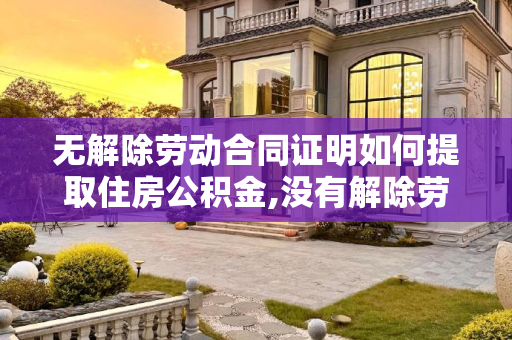 无解除劳动合同证明如何提取住房公积金,没有解除劳动合同证明怎么提取住房公积金?